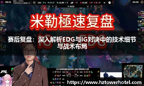 赛后复盘：深入解析EDG与IG对决中的技术细节与战术布局
