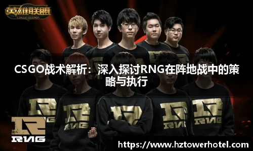CSGO战术解析：深入探讨RNG在阵地战中的策略与执行