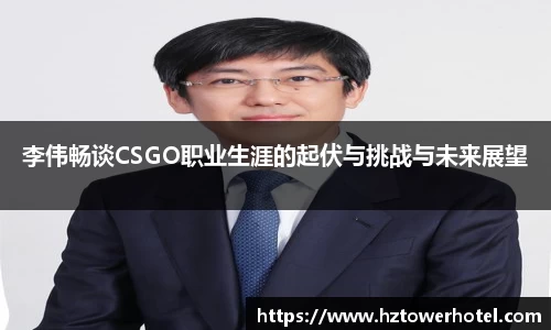 李伟畅谈CSGO职业生涯的起伏与挑战与未来展望
