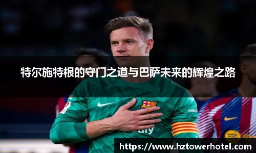 特尔施特根的守门之道与巴萨未来的辉煌之路