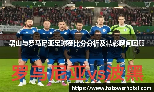 黑山与罗马尼亚足球赛比分分析及精彩瞬间回顾