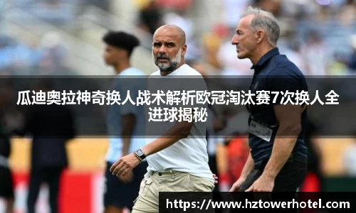 瓜迪奥拉神奇换人战术解析欧冠淘汰赛7次换人全进球揭秘