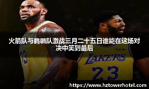火箭队与鹈鹕队激战三月二十五日谁能在这场对决中笑到最后