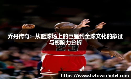 乔丹传奇：从篮球场上的巨星到全球文化的象征与影响力分析