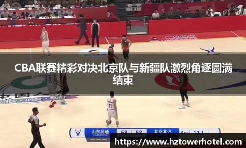 CBA联赛精彩对决北京队与新疆队激烈角逐圆满结束