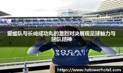 爱媛队与长崎成功丸的激烈对决展现足球魅力与团队精神
