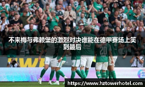 不来梅与弗赖堡的激烈对决谁能在德甲赛场上笑到最后