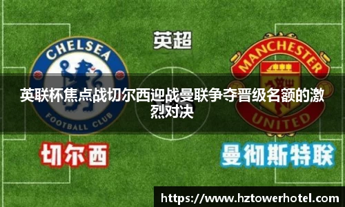 英联杯焦点战切尔西迎战曼联争夺晋级名额的激烈对决