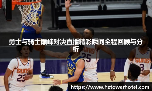勇士与骑士巅峰对决直播精彩瞬间全程回顾与分析