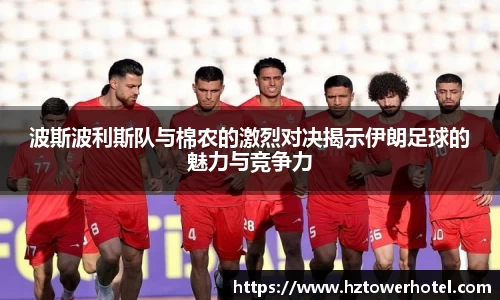 波斯波利斯队与棉农的激烈对决揭示伊朗足球的魅力与竞争力