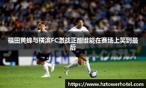福田黄蜂与横滨FC激战正酣谁能在赛场上笑到最后