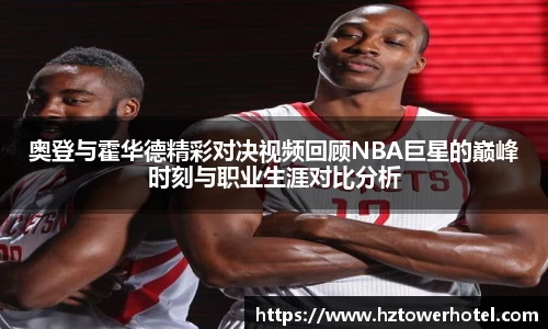 奥登与霍华德精彩对决视频回顾NBA巨星的巅峰时刻与职业生涯对比分析