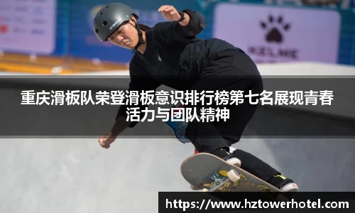 重庆滑板队荣登滑板意识排行榜第七名展现青春活力与团队精神